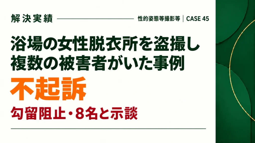 浴場の女性脱衣所を盗撮し複数の被害者がいた事例で、勾留阻止。8名と示談により不起訴となった事例