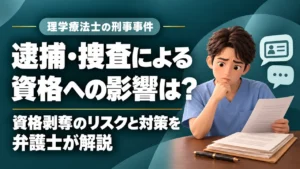 【資格喪失】理学療法士が逮捕や捜査をされたらどうなる？｜刑事事件による資格剥奪のリスクと対策を解説の記事サムネイル