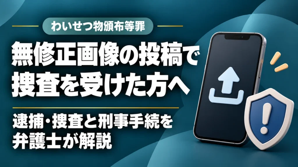無修正画像をネット投稿したら逮捕や捜査をされる!?｜福岡の弁護士がわいせつ物頒布等罪について解説。の記事サムネイル